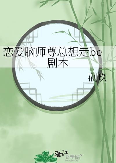 恋爱脑师尊总想走be剧本 砚玖 免费