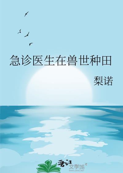 急诊医生在兽世种田全文阅读