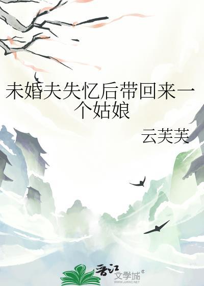 未婚夫失忆后带回来一个姑娘云芙芙免费阅读