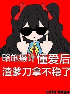 懂爱后渣爹刀拿不稳了百度