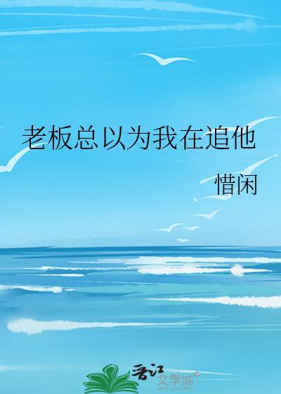 老板总以为我在追他TXT