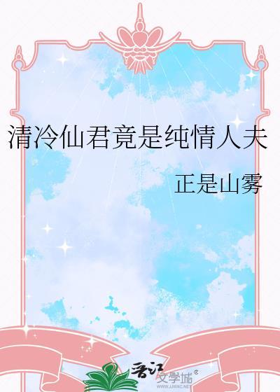 清冷仙君竟是纯情人夫百度