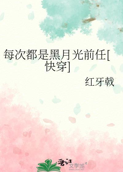 每次都是黑月光前任快穿 红牙戟