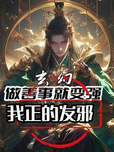 玄幻做善事就变强我正的发邪短剧