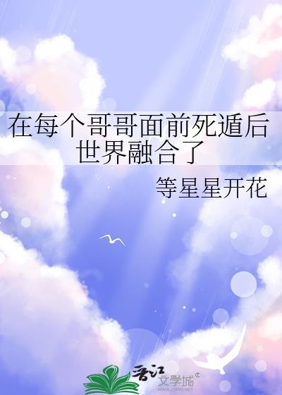 在每个哥哥面前死遁后世界融合了免费