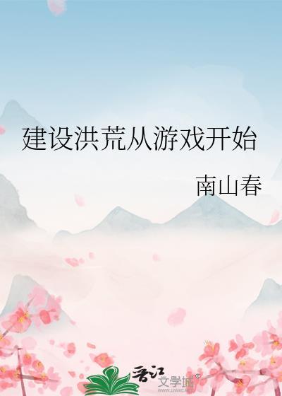 建设洪荒从游戏开始 作者南山春