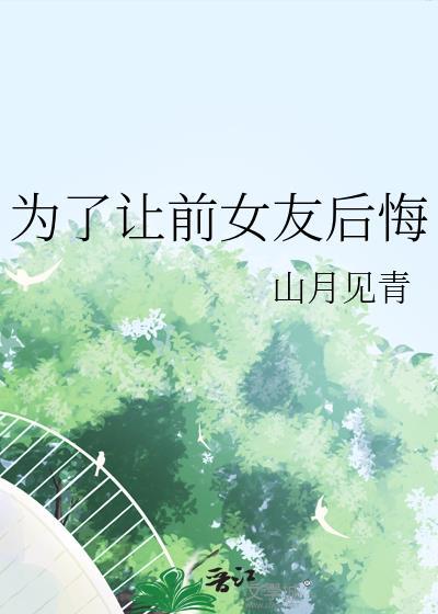 为了让前女友后悔by青山见月
