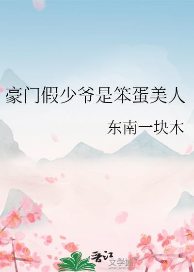 豪门假少爷是笨蛋美人最新章节更新