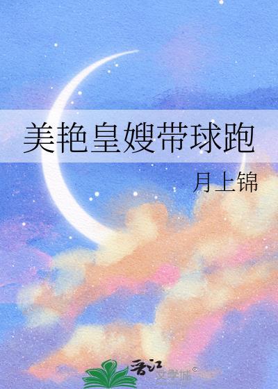 美艳皇嫂带球跑未删减158