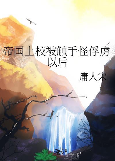 帝国上校被触手怪俘虏之后by庸人免费阅读