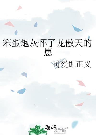 笨蛋炮灰怀了龙傲天的崽TXT可爱即正