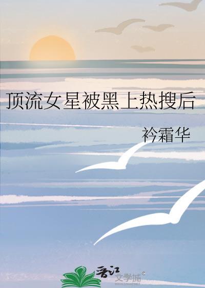 顶流女星被黑上热搜后晋江
