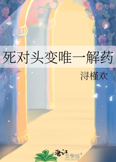 死对头变唯一解药by