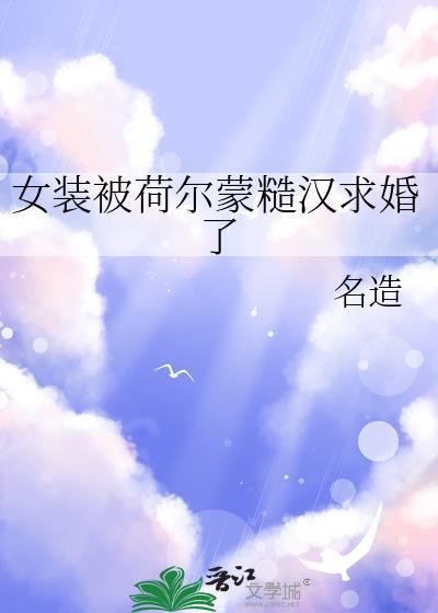 女装被荷尔蒙糙汉求婚了 by 名造