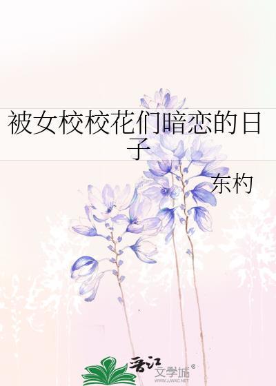被女校校花们暗恋的日子TXT