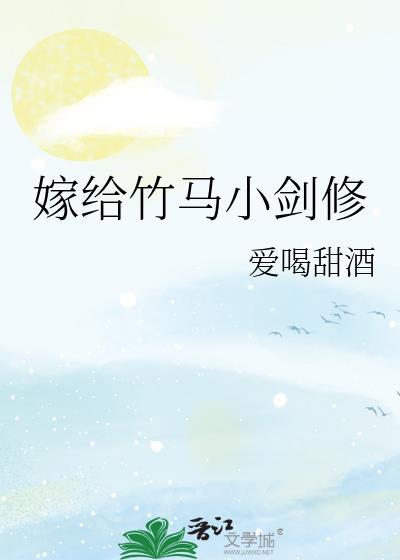 嫁给竹马小剑修 作者爱喝甜酒