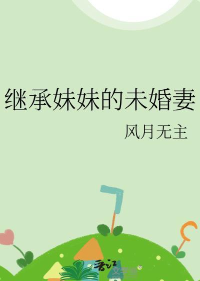继承妹妹的未婚妻gl风月无主
