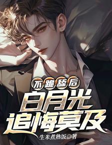 不跪舔后白月光追悔莫及全文免费阅