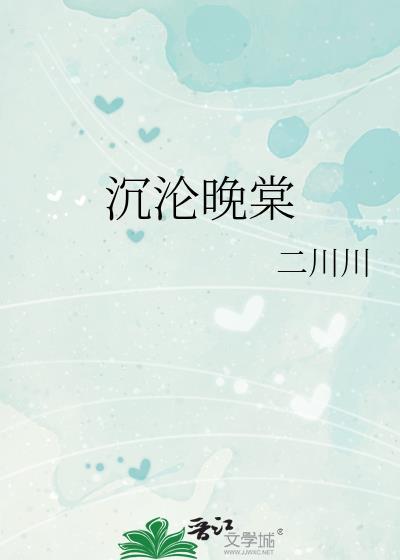 沉沦晚棠二川川免费阅读