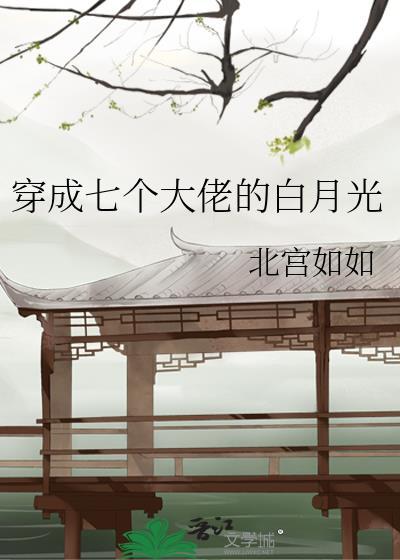 穿成七个大佬的白月光全文免费阅读