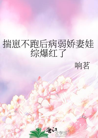 揣崽不跑后病弱娇妻娃综爆红了 响茗