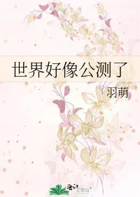 世界好像公测了by羽萌免费阅读