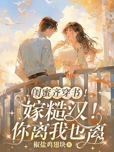 闺蜜齐穿书嫁糙汉你离我也离txt