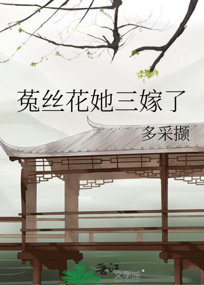 菟丝花她三嫁了无删减版免费观看百