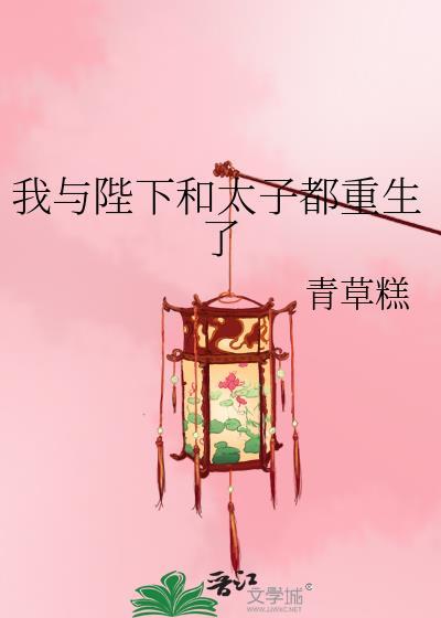 我与陛下和太子都重生了番外