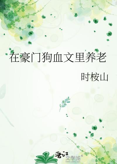 在豪门狗血文里养老免费
