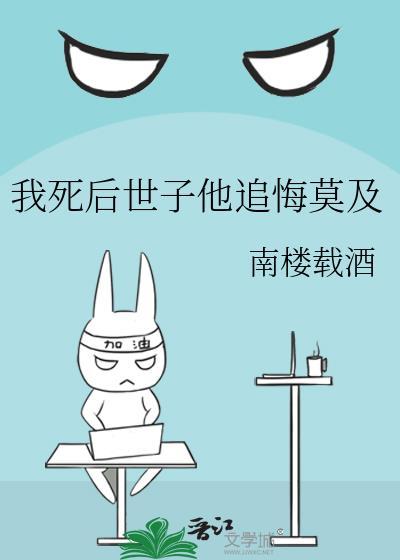 我死后世子他追悔莫及南楼载酒百度