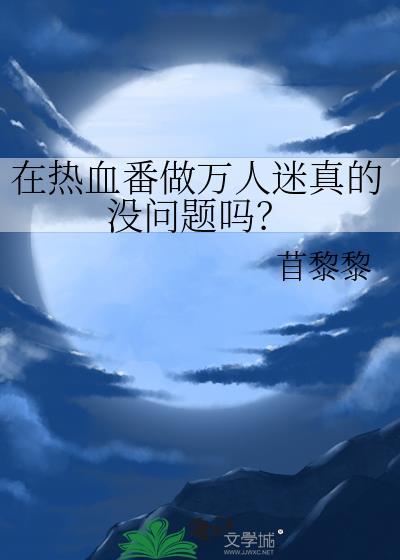在热血番做万人迷真的没问题吗? 苜黎黎