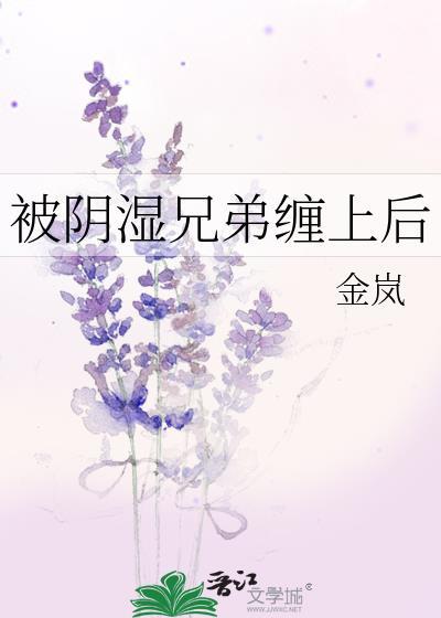 被阴湿兄弟缠上后免费