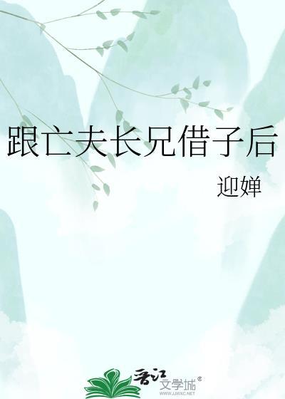 跟亡夫长兄借子后类别历史架空作者 迎婵