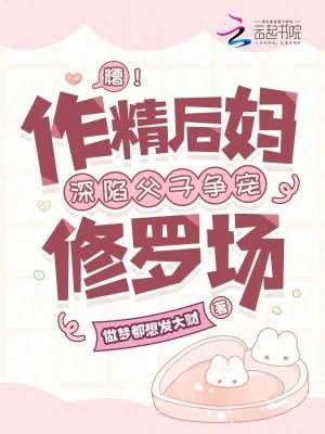 糟作精后妈深陷父子争宠修罗场免费