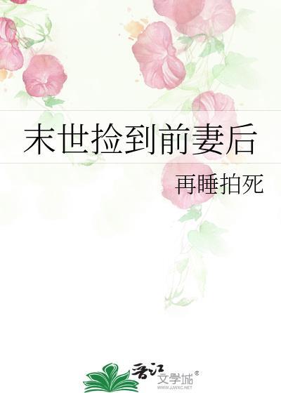 末世捡到前妻后作者再睡拍死