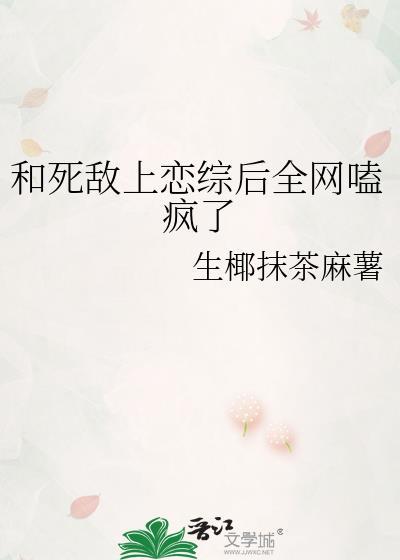和死敌上恋综后全网嗑疯了全文免费阅读
