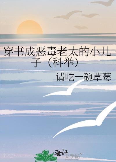 穿书成恶毒老太的小儿子科举 请吃一碗草莓