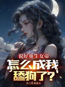 说好重生女帝怎么成我舔狗了TXT