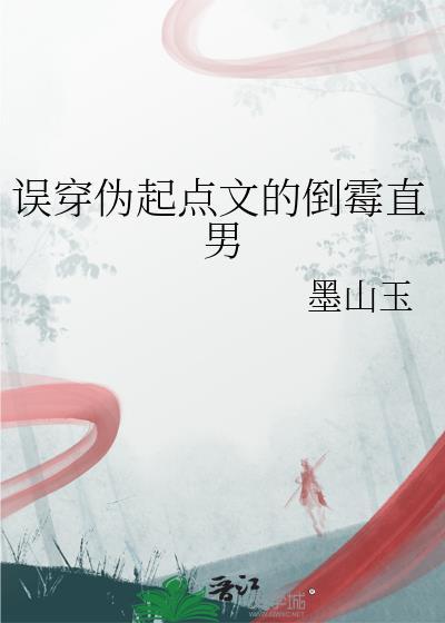 误穿伪起点文的倒霉直男 墨山玉