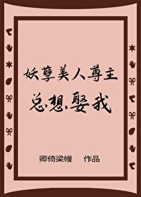 妖孽美人尊主总想娶我gl