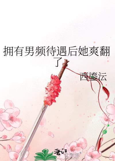 拥有男频待遇后她爽翻了西鎏沄