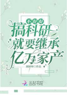 不好好搞科研就要继承亿万家产[偷笑R