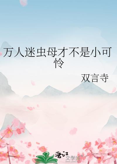 万人迷虫母才不是小可怜by双言寺