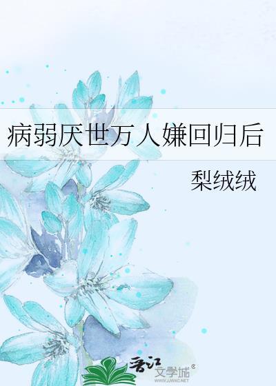 病弱厌世万人嫌回归后 梨绒绒