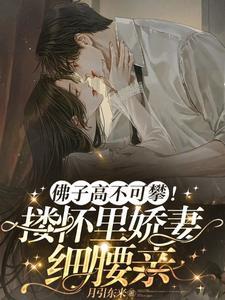 佛子高不可攀搂怀里娇妻细腰亲番外百度