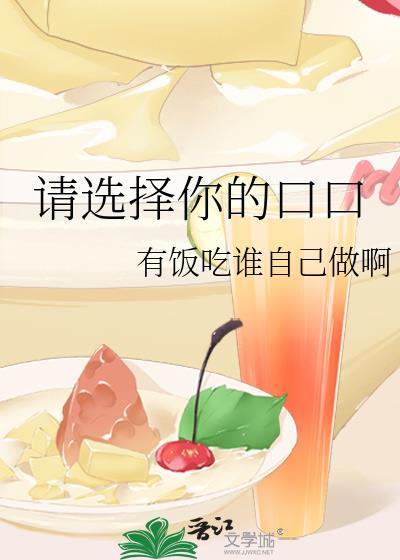 请选择你的口口 作者有饭吃谁自己做啊