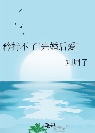 矜持不了先婚后爱by知周子txt