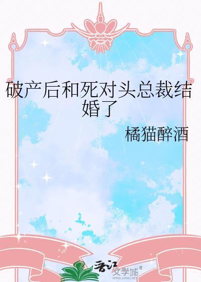 破产后和死对头总裁结婚了gl