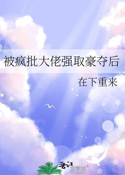 被疯批大佬强取豪夺后txt